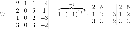 \dpi{120} W=\begin{vmatrix} 2 & 1 & 1 &-4 \\ 2 & 0 & 5 & 1\\ 1& 0 & 2 & -3\\ 3& 0 & 3 & -2 \end{vmatrix}=\overset{-1}{\overbrace{1\cdot \left ( -1 \right )^{1+2}}}\cdot \begin{vmatrix} 2 & 5 & 1\\ 1 & 2 &-3 \\ 3& 3 &-2 \end{vmatrix}\begin{matrix} 2 & 5\\ 1 & 2\\ 3 & 3 \end{matrix}=